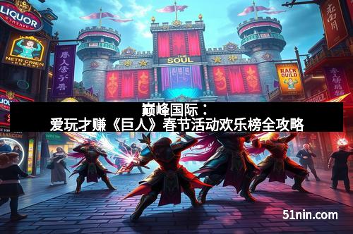 巅峰国际：爱玩才赚《巨人》春节活动欢乐榜全攻略